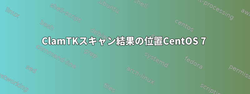 ClamTKスキャン結果の位置CentOS 7