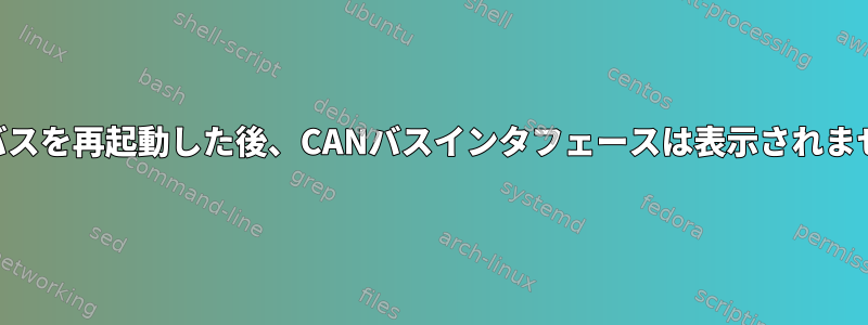 CANバスを再起動した後、CANバスインタフェースは表示されません。