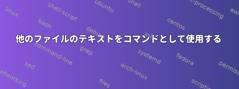 他のファイルのテキストをコマンドとして使用する