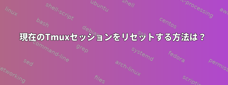 現在のTmuxセッションをリセットする方法は？