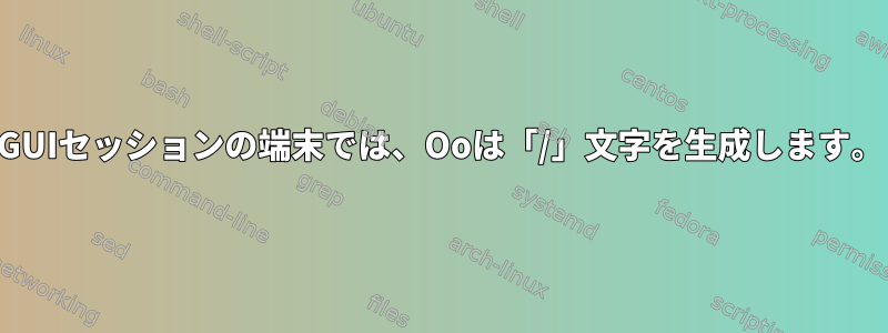 GUIセッションの端末では、Ooは「/」文字を生成します。