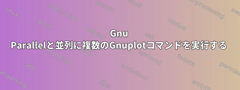 Gnu Parallelと並列に複数のGnuplotコマンドを実行する