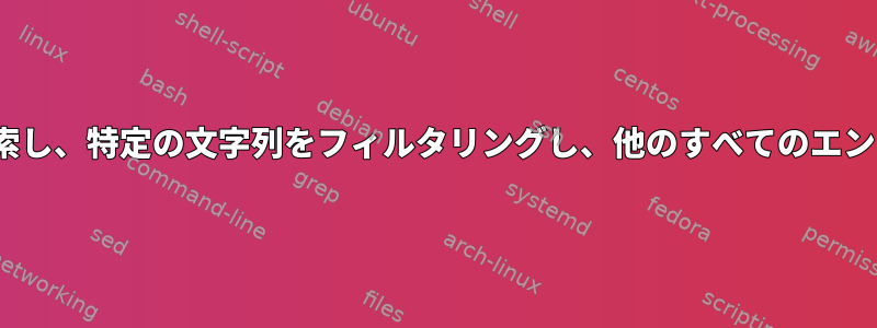 Linuxファイルを検索し、特定の文字列をフィルタリングし、他のすべてのエントリを削除します。