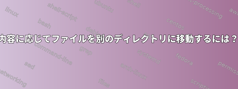 内容に応じてファイルを別のディレクトリに移動するには？