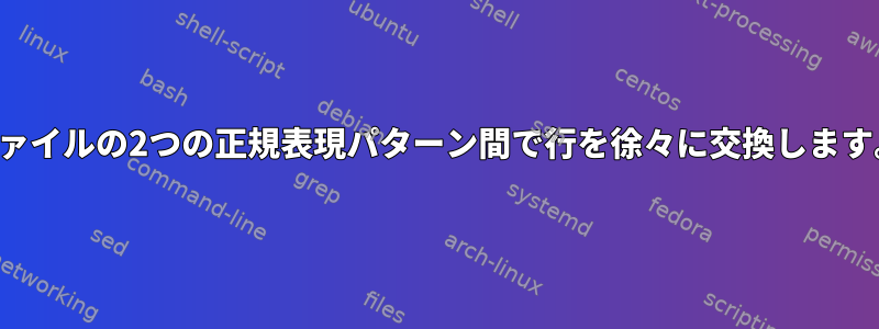 ファイルの2つの正規表現パターン間で行を徐々に交換します。