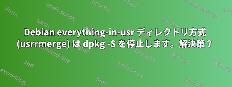 Debian everything-in-usr ディレクトリ方式 (usrrmerge) は dpkg -S を停止します。解決策？