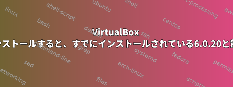 VirtualBox 6.1.22をインストールすると、すでにインストールされている6.0.20と競合します。