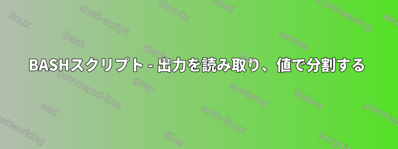 BASHスクリプト - 出力を読み取り、値で分割する