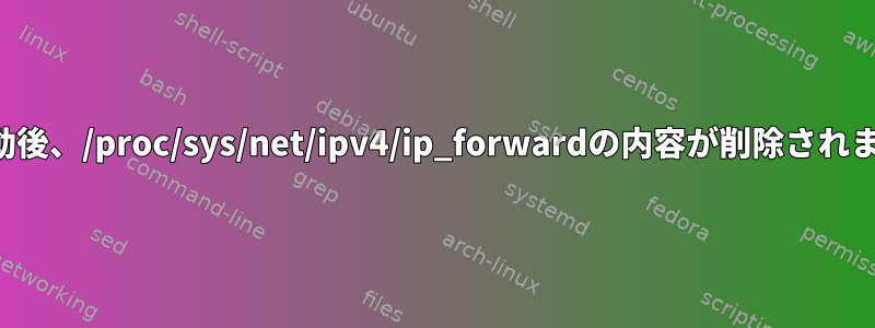 再起動後、/proc/sys/net/ipv4/ip_forwardの内容が削除されます。