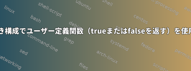 Bash：条件付き構成でユーザー定義関数（trueまたはfalseを返す）を使用する方法は？