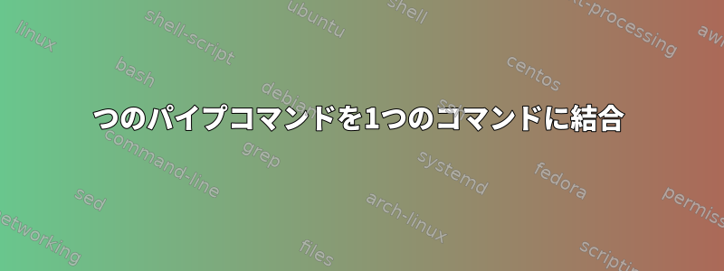 2つのパイプコマンドを1つのコマンドに結合