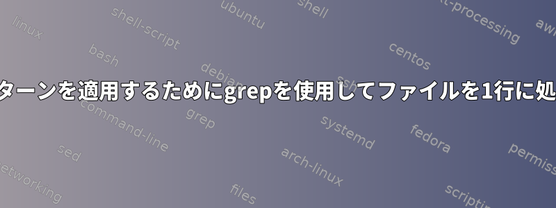 正規表現検索パターンを適用するためにgrepを使用してファイルを1行に処理する方法は？