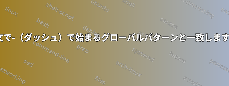 if文で-（ダッシュ）で始まるグローバルパターンと一致します。