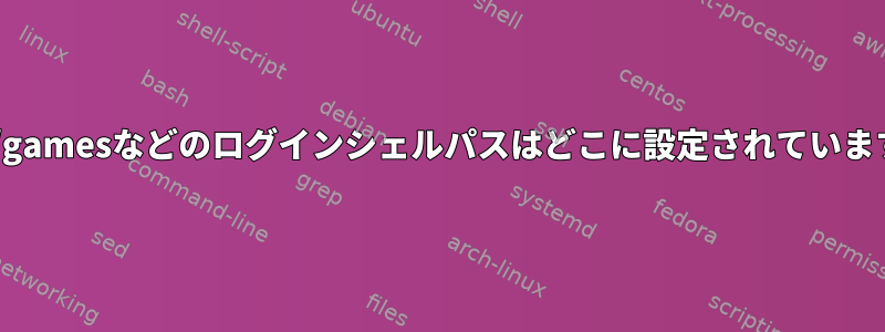 /user/gamesなどのログインシェルパスはどこに設定されていますか？