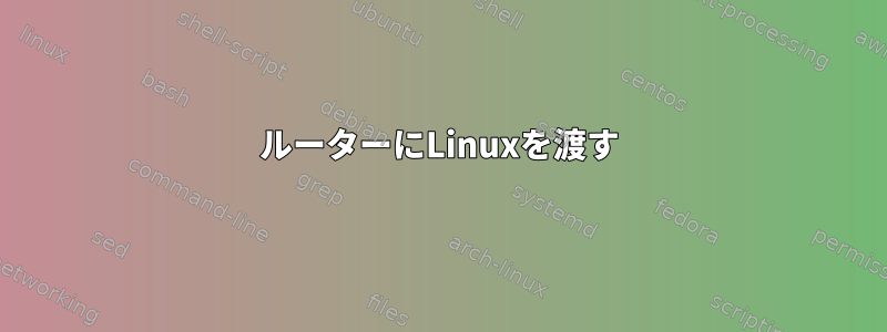 ルーターにLinuxを渡す