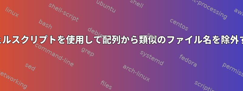 シェルスクリプトを使用して配列から類似のファイル名を除外する