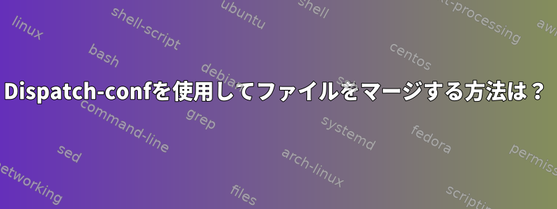 Dispatch-confを使用してファイルをマージする方法は？