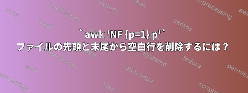 `awk 'NF {p=1} p'` ファイルの先頭と末尾から空白行を削除するには？