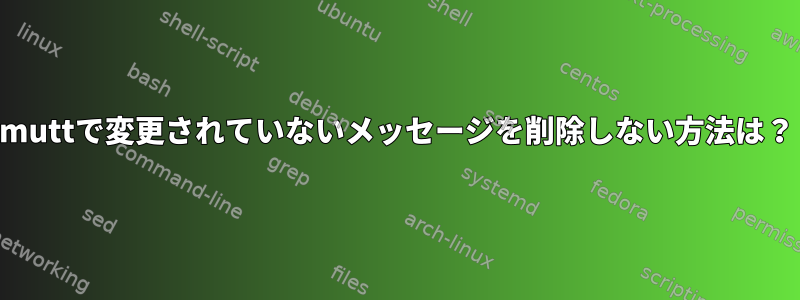 muttで変更されていないメッセージを削除しない方法は？