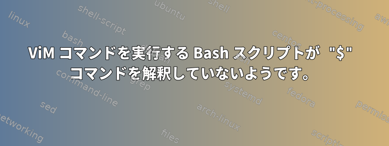 ViM コマンドを実行する Bash スクリプトが "$" コマンドを解釈していないようです。