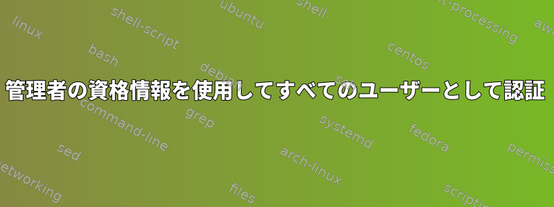 管理者の資格情報を使用してすべてのユーザーとして認証