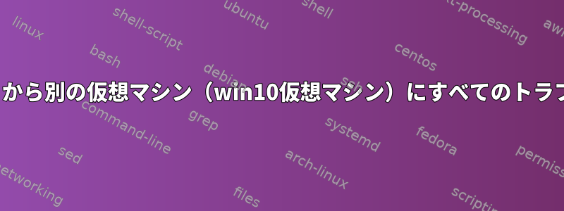 仮想マシン（Linux仮想マシン）から別の仮想マシン（win10仮想マシン）にすべてのトラフィックをルーティングする方法