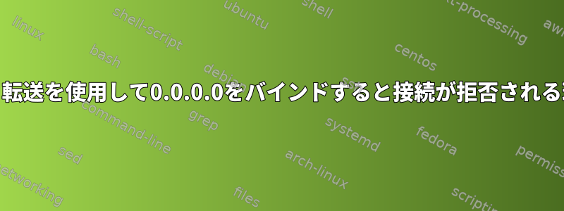 SSHポート転送を使用して0.0.0.0をバインドすると接続が拒否される理由[冗長]