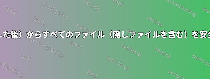 現在のディレクトリ（ディレクトリにcdした後）からすべてのファイル（隠しファイルを含む）を安全に削除するにはどうすればよいですか？