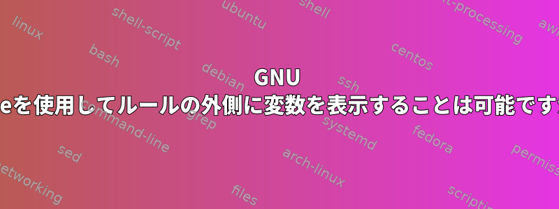 GNU Makeを使用してルールの外側に変数を表示することは可能ですか？