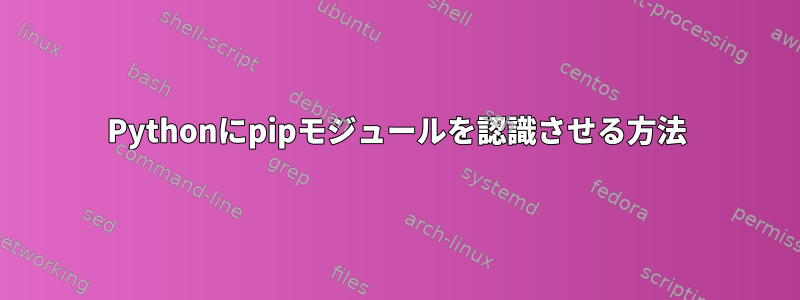 Pythonにpipモジュールを認識させる方法