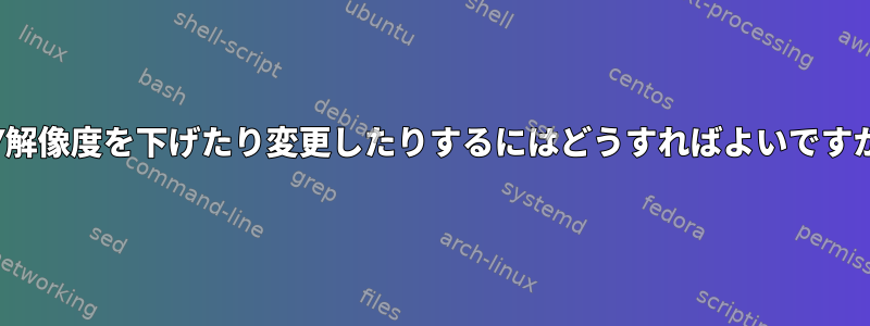 TTY解像度を下げたり変更したりするにはどうすればよいですか？