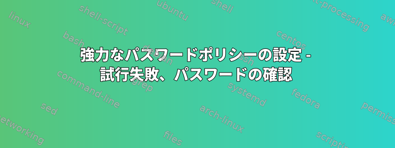 強力なパスワードポリシーの設定 - 試行失敗、パスワードの確認