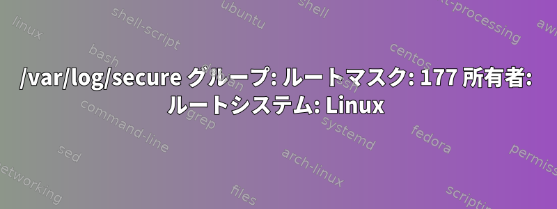 /var/log/secure グループ: ルートマスク: 177 所有者: ルートシステム: Linux