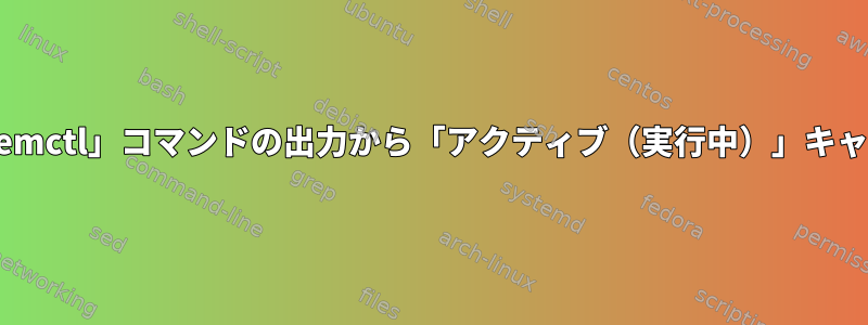 「systemctl」コマンドの出力から「アクティブ（実行中）」キャプチャ