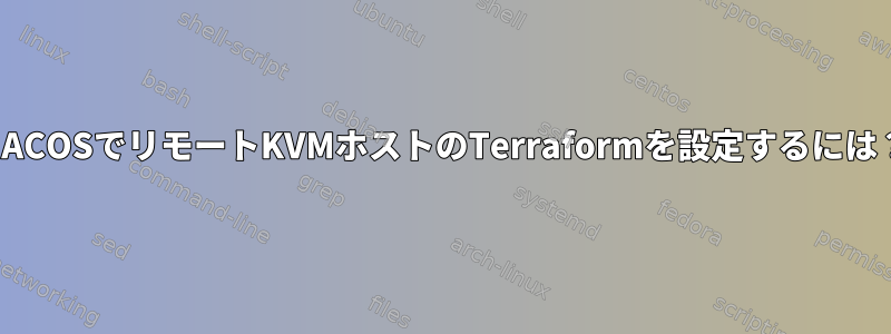 MACOSでリモートKVMホストのTerraformを設定するには？