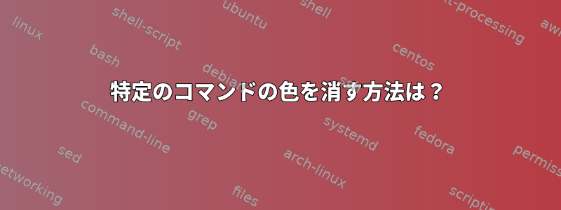 特定のコマンドの色を消す方法は？