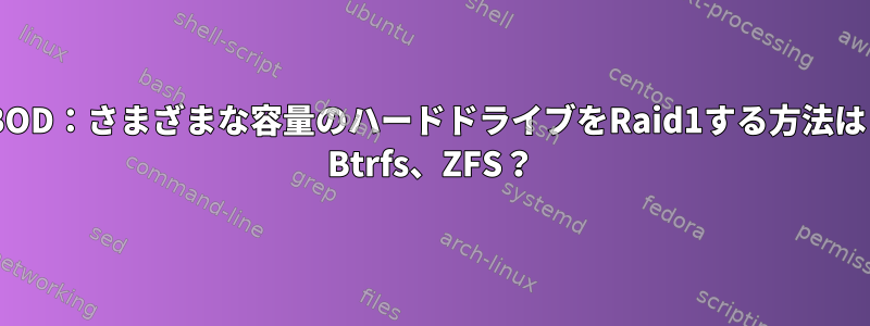 JBOD：さまざまな容量のハードドライブをRaid1する方法は？ Btrfs、ZFS？