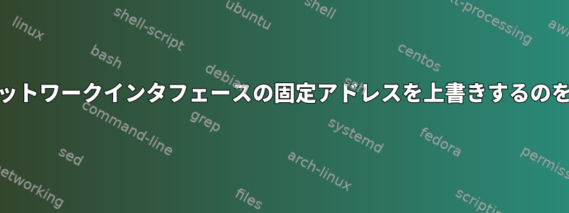 dhclientがネットワークインタフェースの固定アドレスを上書きするのを防ぐ方法は？