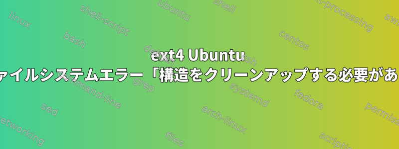 ext4 Ubuntu 18.04ファイルシステムエラー「構造をクリーンアップする必要があります」