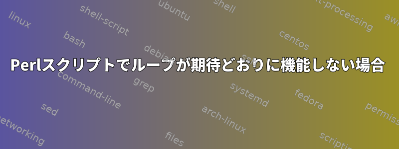 Perlスクリプトでループが期待どおりに機能しない場合