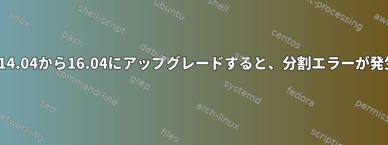 Ubuntuを14.04から16.04にアップグレードすると、分割エラーが発生します。