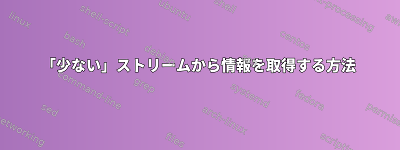 「少ない」ストリームから情報を取得する方法