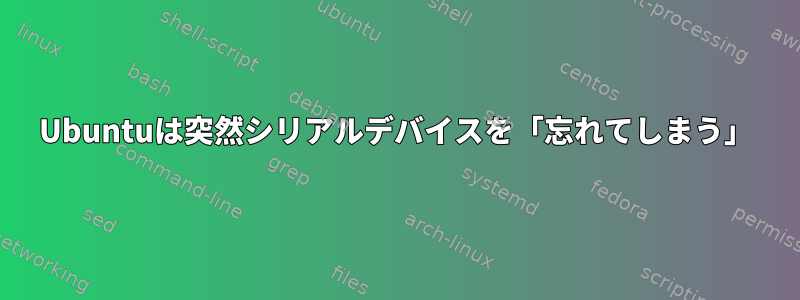 Ubuntuは突然シリアルデバイスを「忘れてしまう」