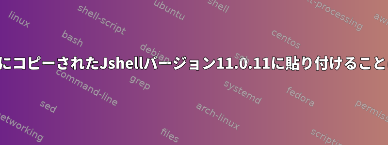 両方のシステムにコピーされたJshellバージョン11.0.11に貼り付けることはできません。