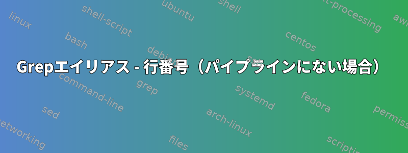 Grepエイリアス - 行番号（パイプラインにない場合）