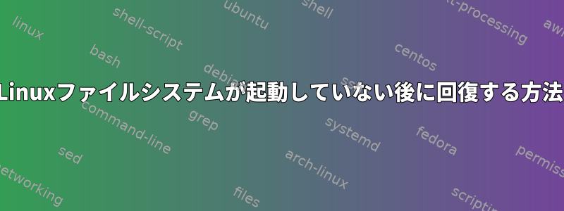 Linuxファイルシステムが起動していない後に回復する方法