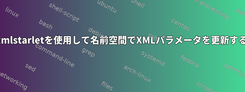 xmlstarletを使用して名前空間でXMLパラメータを更新する