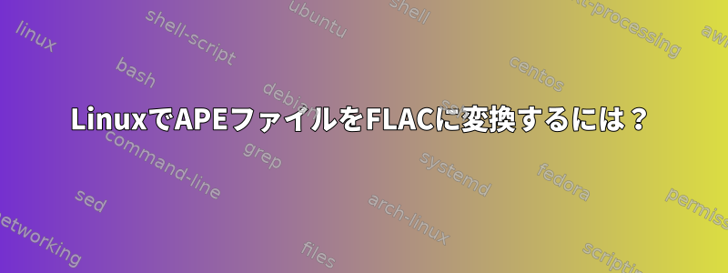 LinuxでAPEファイルをFLACに変換するには？