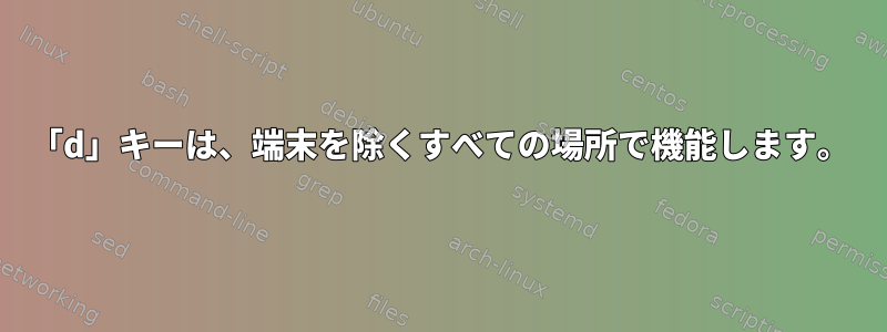 「d」キーは、端末を除くすべての場所で機能します。