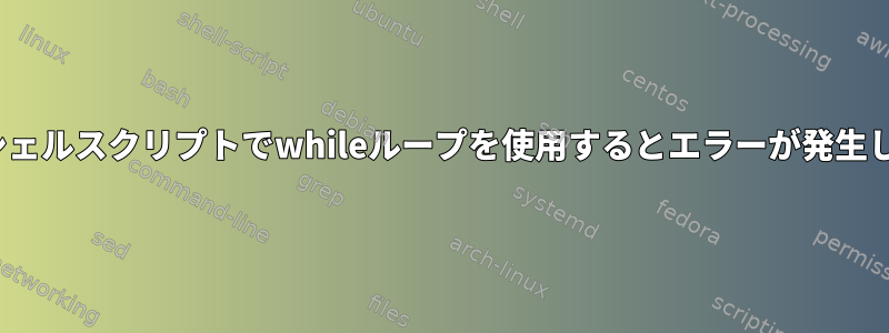 Ubuntuシェルスクリプトでwhileループを使用するとエラーが発生しました。